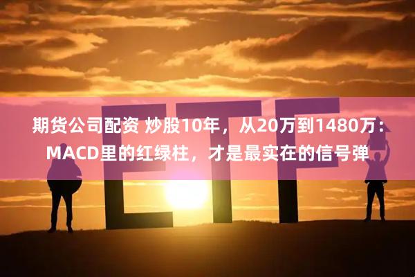 期货公司配资 炒股10年，从20万到1480万：MACD里的红绿柱，才是最实在的信号弹