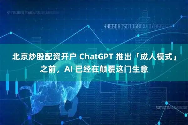 北京炒股配资开户 ChatGPT 推出「成人模式」之前，AI 已经在颠覆这门生意
