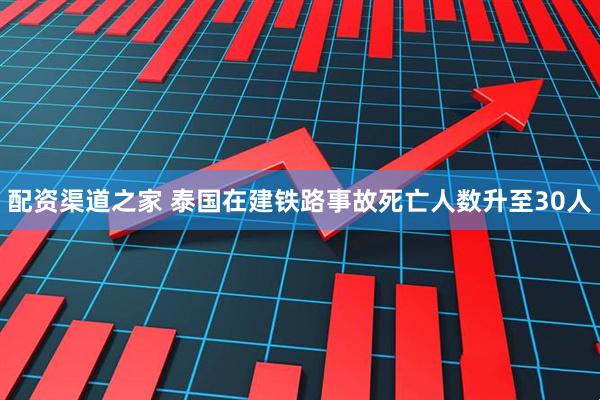 配资渠道之家 泰国在建铁路事故死亡人数升至30人