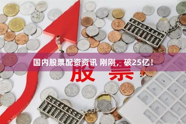 国内股票配资资讯 刚刚,破25亿!