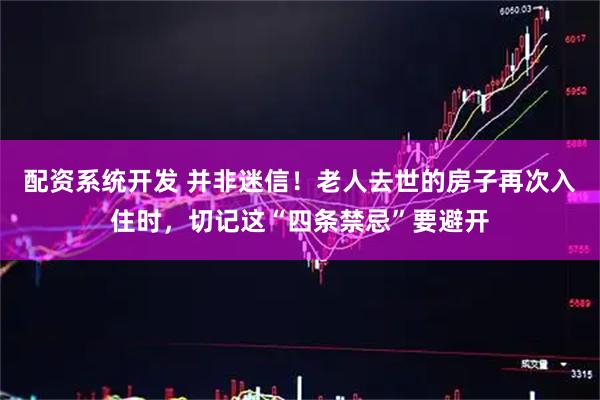配资系统开发 并非迷信！老人去世的房子再次入住时，切记这“四条禁忌”要避开
