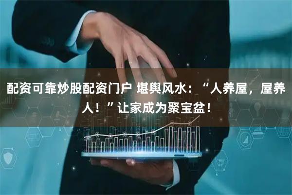 配资可靠炒股配资门户 堪舆风水：“人养屋，屋养人！”让家成为聚宝盆！
