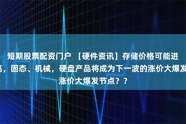 短期股票配资门户 【硬件资讯】存储价格可能进一步提高，固态、机械，硬盘产品将成为下一波的涨价大爆发节点？？