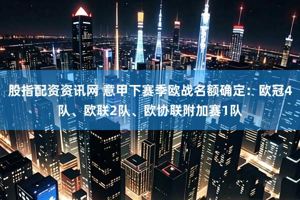 股指配资资讯网 意甲下赛季欧战名额确定：欧冠4队、欧联2队、欧协联附加赛1队